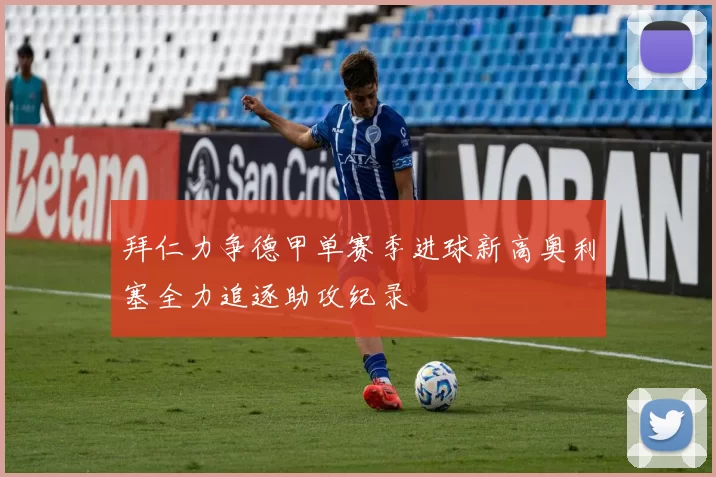 拜仁力争德甲单赛季进球新高奥利塞全力追逐助攻纪录