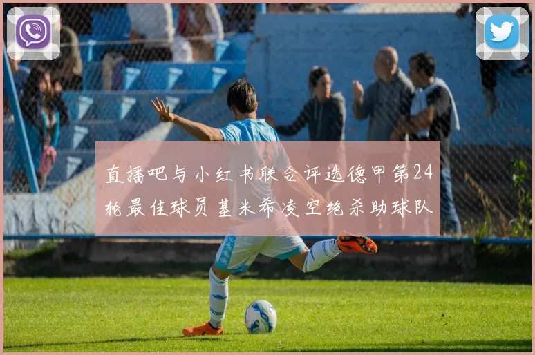 直播吧与小红书联合评选德甲第24轮最佳球员基米希凌空绝杀助球队赢得国家德比