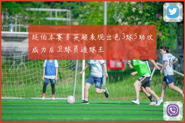 廷伯本赛季英超表现出色3球5助攻成为后卫球员造球王