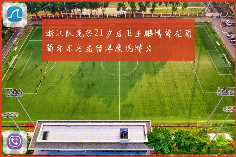 浙江队免签21岁后卫王鹏博曾在葡萄牙东方龙留洋展现潜力