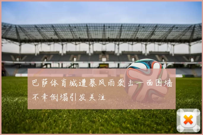 巴萨体育城遭暴风雨袭击一面围墙不幸倒塌引发关注