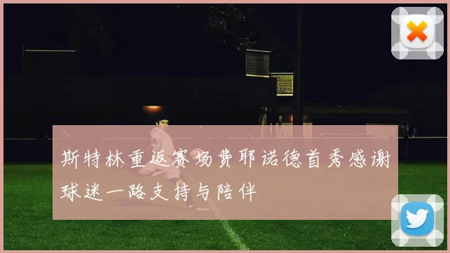 斯特林重返赛场费耶诺德首秀感谢球迷一路支持与陪伴