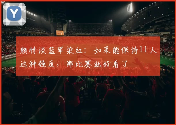 赖特谈蓝军染红：如果能保持11人这种强度，那比赛就好看了