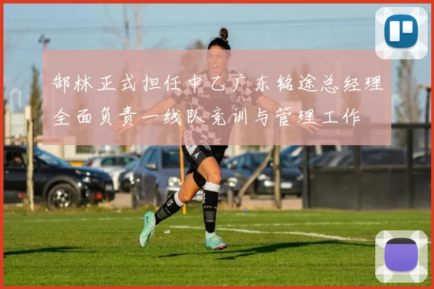 郜林正式担任中乙广东铭途总经理全面负责一线队竞训与管理工作