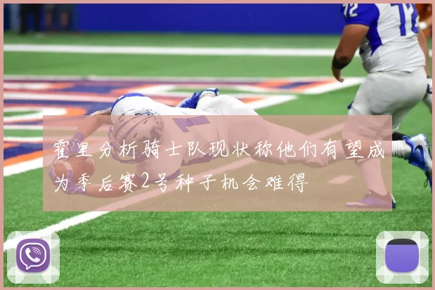霍里分析骑士队现状称他们有望成为季后赛2号种子机会难得