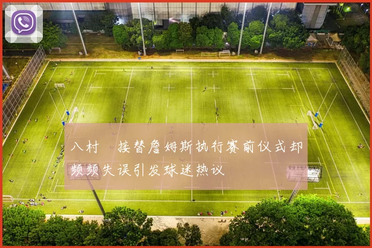 八村塁接替詹姆斯执行赛前仪式却频频失误引发球迷热议