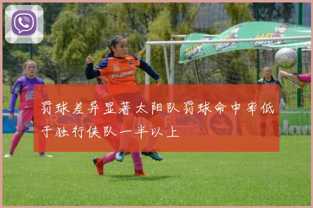 罚球差异显著太阳队罚球命中率低于独行侠队一半以上