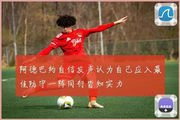 阿德巴约自信发声认为自己应入最佳防守一阵同行皆知实力