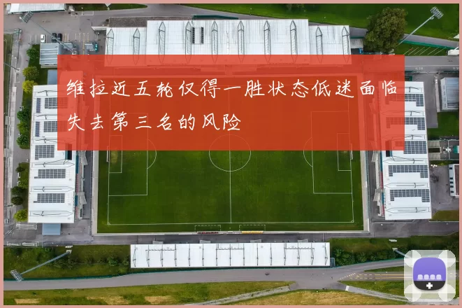 维拉近五轮仅得一胜状态低迷面临失去第三名的风险