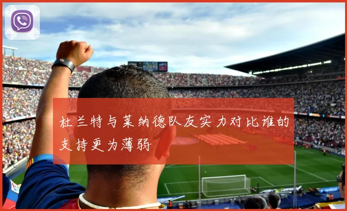杜兰特与莱纳德队友实力对比谁的支持更为薄弱