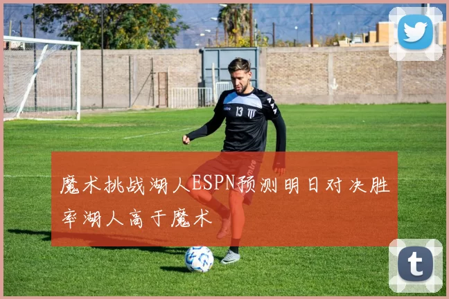 魔术挑战湖人ESPN预测明日对决胜率湖人高于魔术
